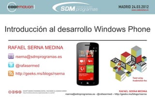 Introducción al desarrollo Windows Phone

RAFAEL SERNA MEDINA
   rserna@sdmprogramas.es

   @rafasermed

   http://geeks.ms/blogs/rserna



                                                                             RAFAEL SERNA MEDINA
                                  rserna@sdmprogramas.es - @rafasermed – http://geeks.ms/blogs/rserna
 