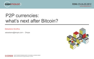 P2P currencies:
what’s next after Bitcoin?
Sebastiano Scrofina

sebastiano@dropis.com – Dropis
 