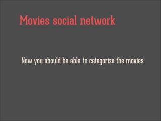 Movies social network
Now you should be able to categorize the movies
 