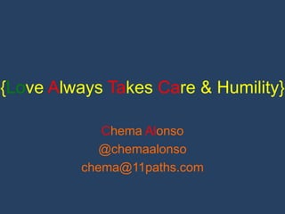 {Love Always Takes Care & Humility} 
Chema Alonso 
@chemaalonso 
chema@11paths.com 
 