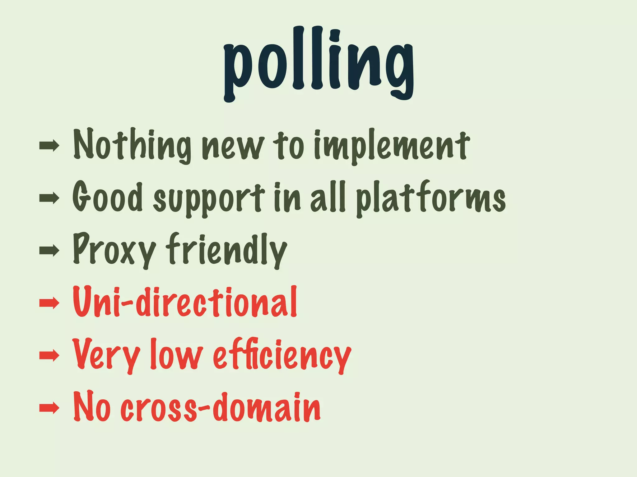 polling 
➡ Nothing new to implement 
➡ Good support in all platforms 
➡ Proxy friendly 
➡ Uni-directional 
➡ Very low efficiency 
➡ No cross-domain 
 