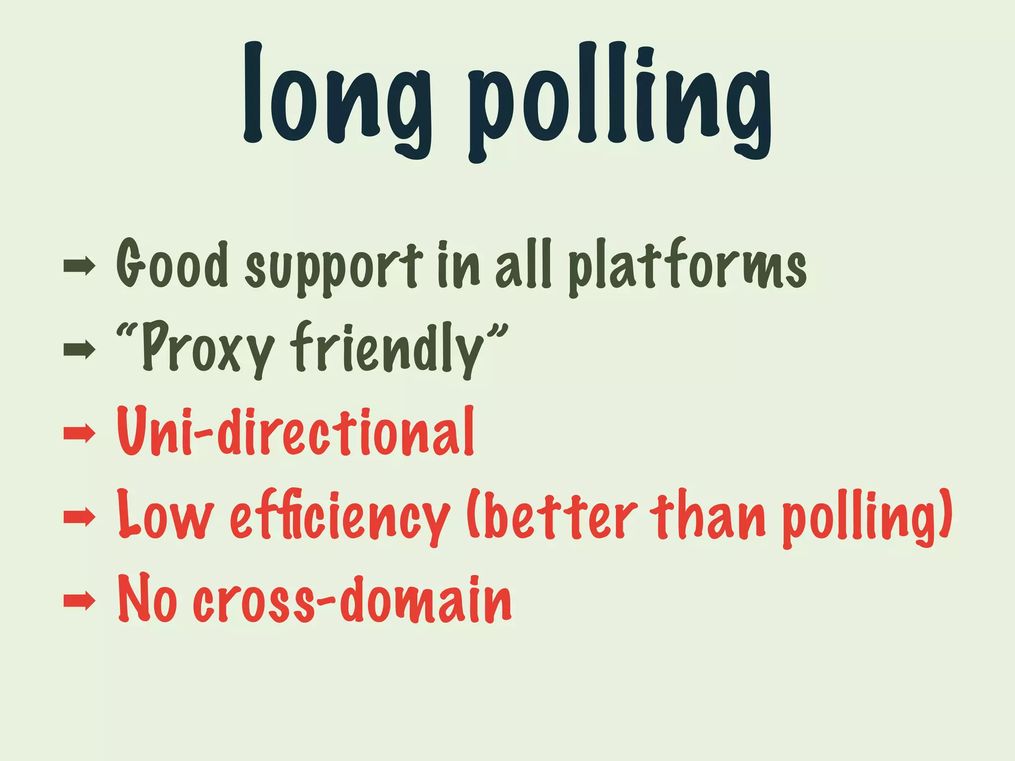 long polling 
➡ Good support in all platforms 
➡ “Proxy friendly” 
➡ Uni-directional 
➡ Low efficiency (better than polling) 
➡ No cross-domain 
 