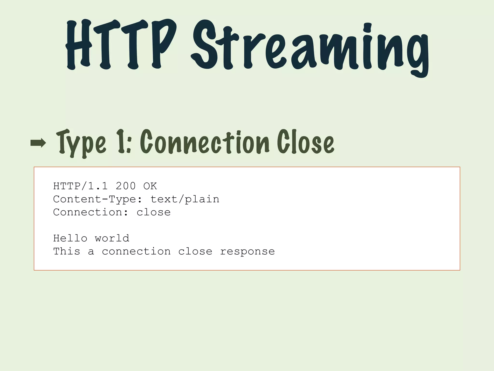 HTTP Streaming 
➡ Type 1: Connection Close 
HTTP/1.1 200 OK 
Content-Type: text/plain 
Connection: close 
Hello world 
This a connection close response 
 
