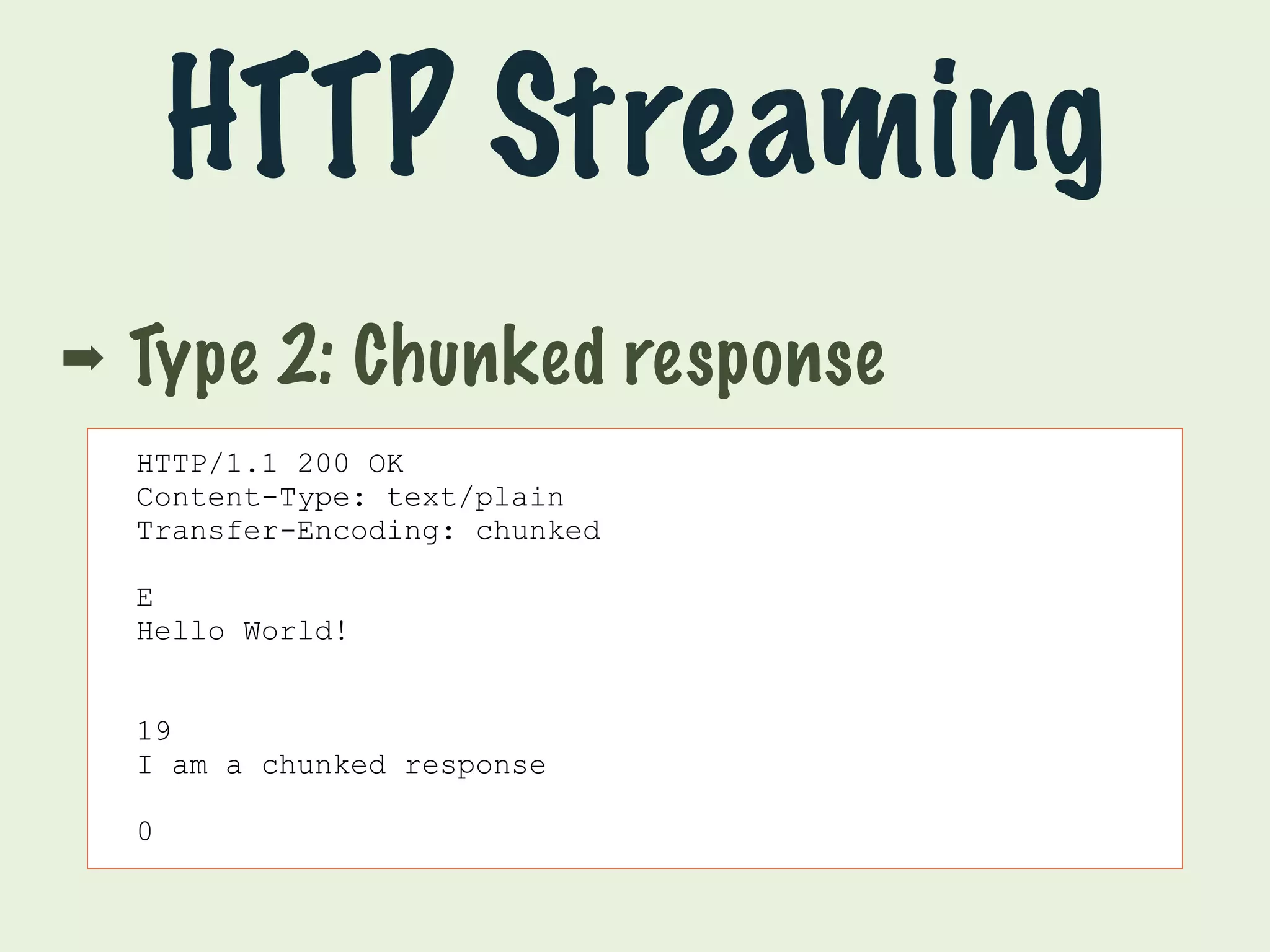 HTTP Streaming 
➡ Type 2: Chunked response 
HTTP/1.1 200 OK 
Content-Type: text/plain 
Transfer-Encoding: chunked 
E 
Hello World! 
19 
I am a chunked response 
0 
 