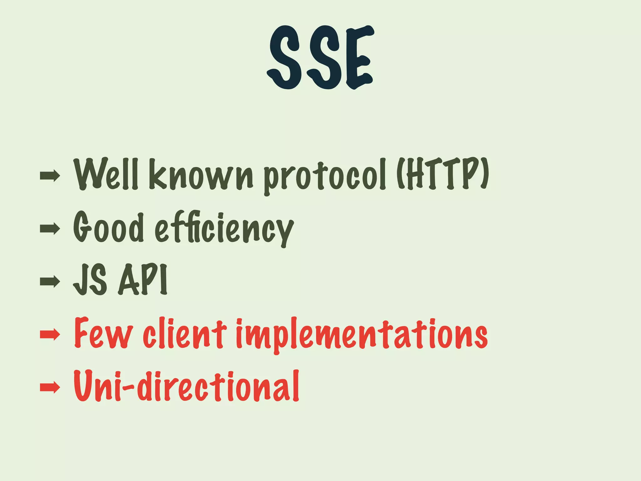 SSE 
➡ Well known protocol (HTTP) 
➡ Good efficiency 
➡ JS API 
➡ Few client implementations 
➡ Uni-directional 
 