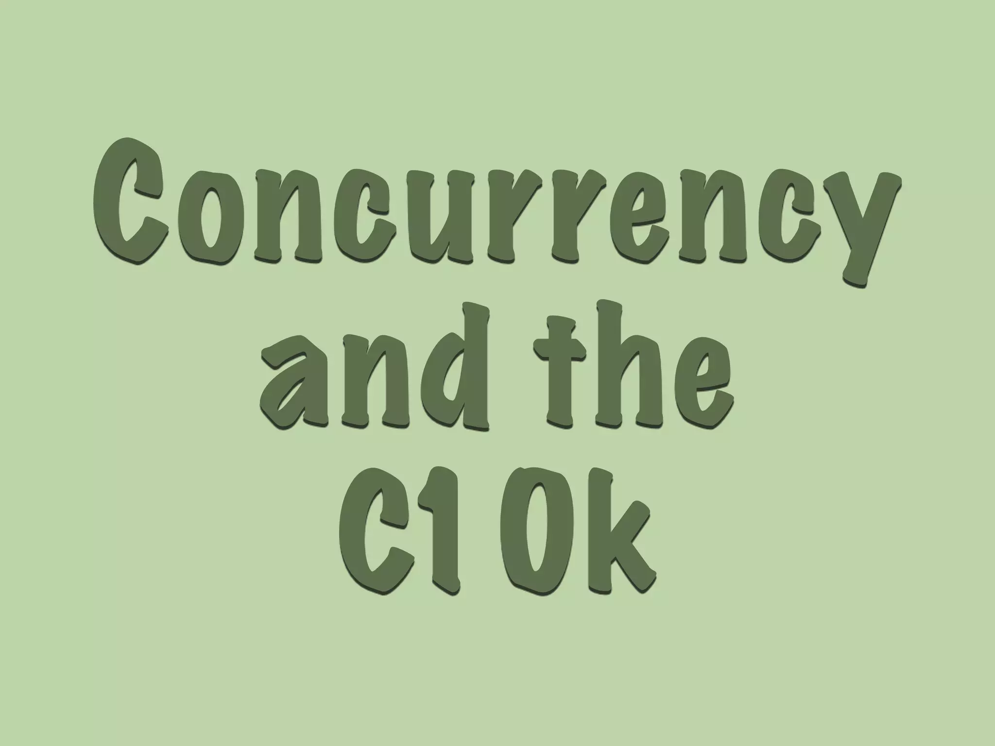 Concurrency 
and the 
C10k 
 