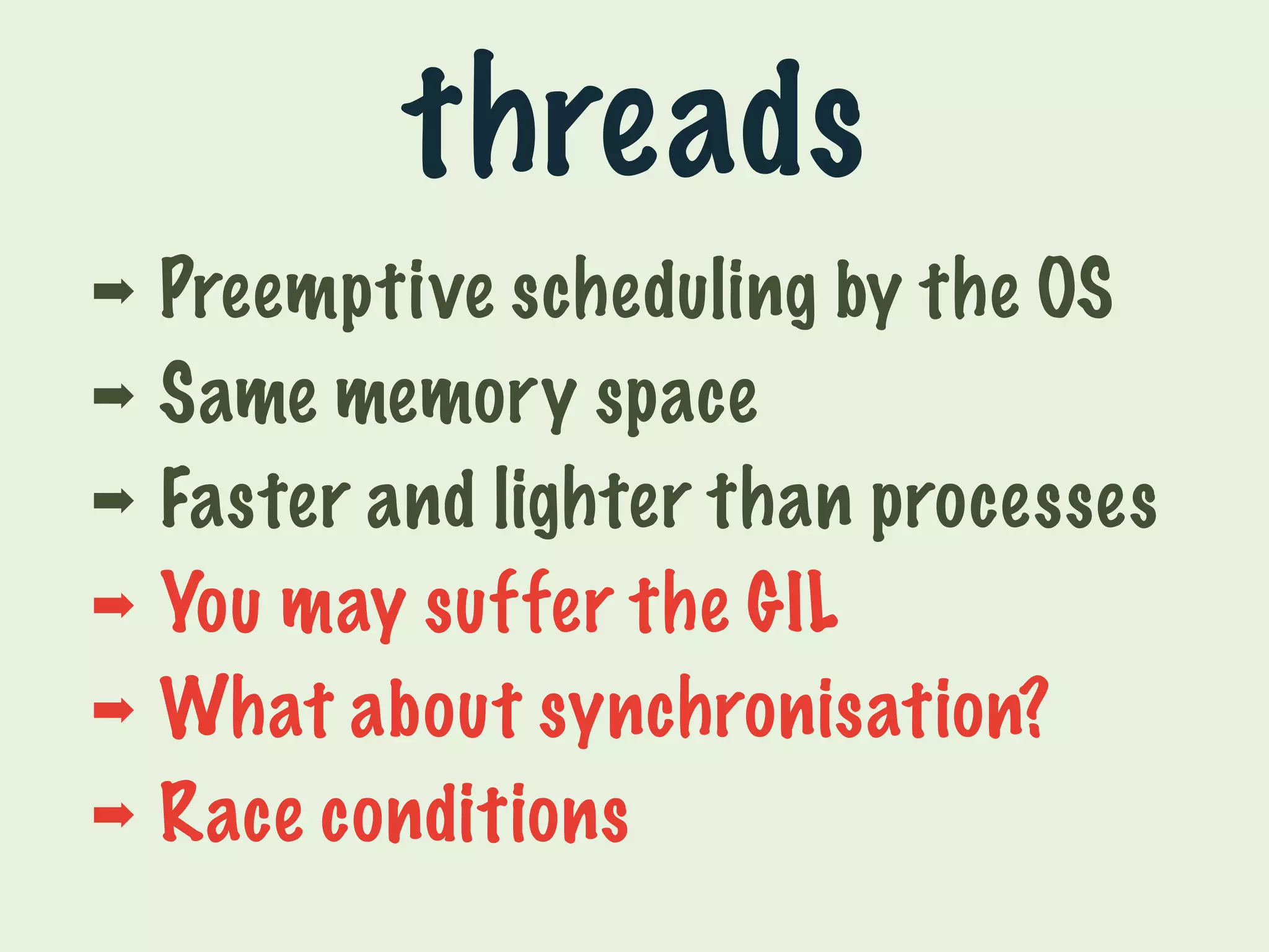 threads 
➡ Preemptive scheduling by the OS 
➡ Same memory space 
➡ Faster and lighter than processes 
➡ You may suffer the GIL 
➡ What about synchronisation? 
➡ Race conditions 
 