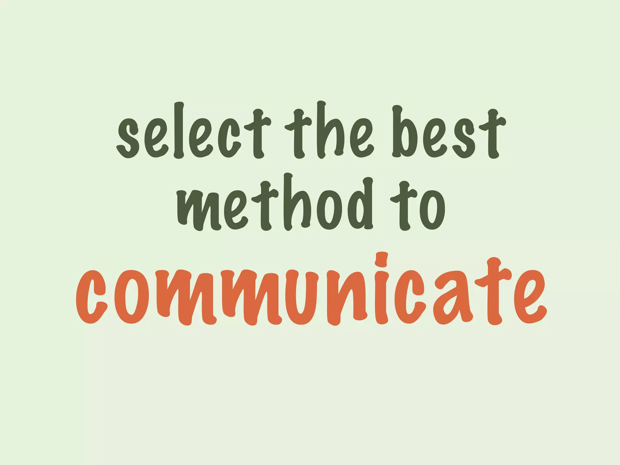 select the best 
method to 
communicate 
 