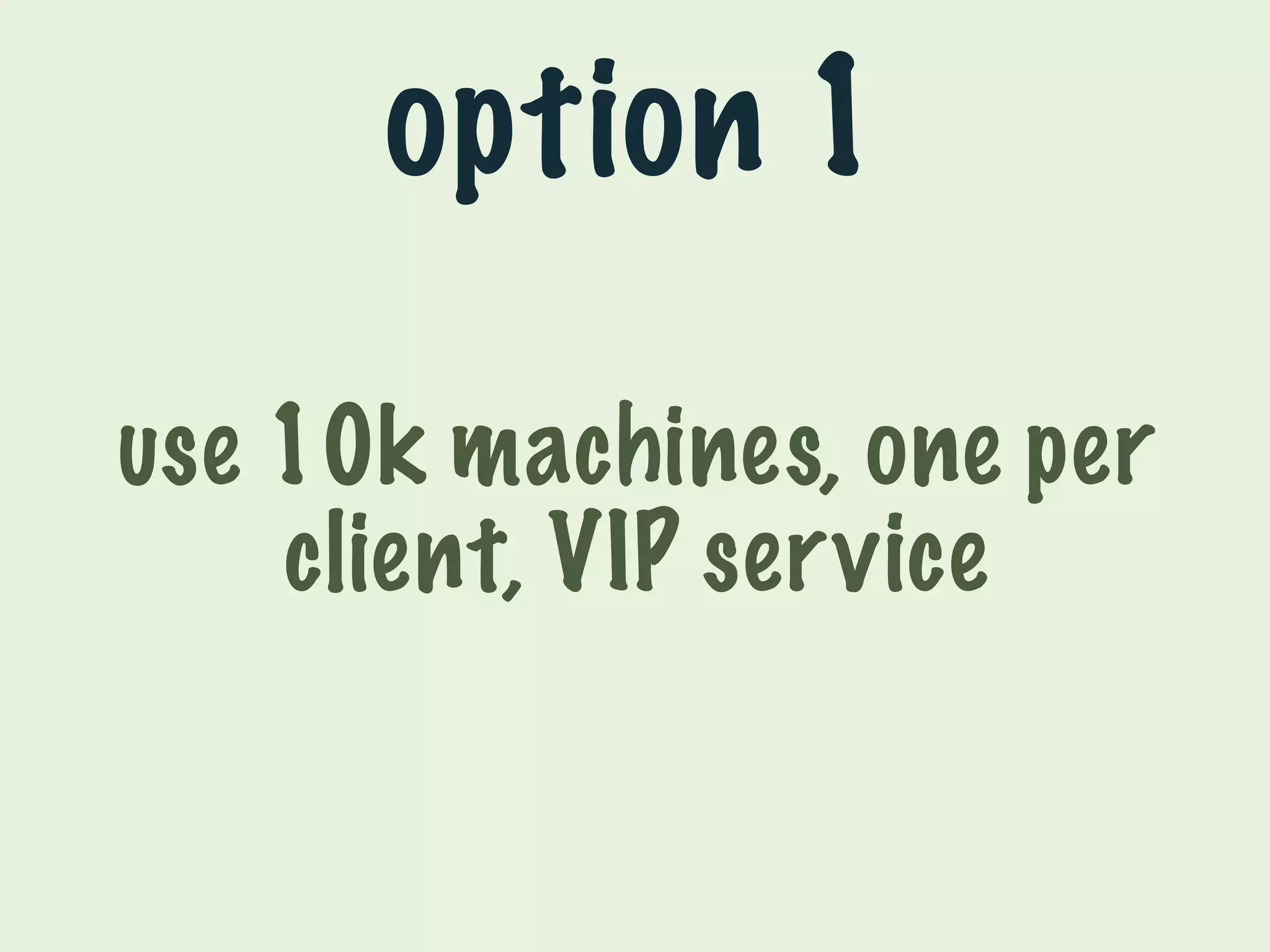 option 1 
use 10k machines, one per 
client, VIP service 
 