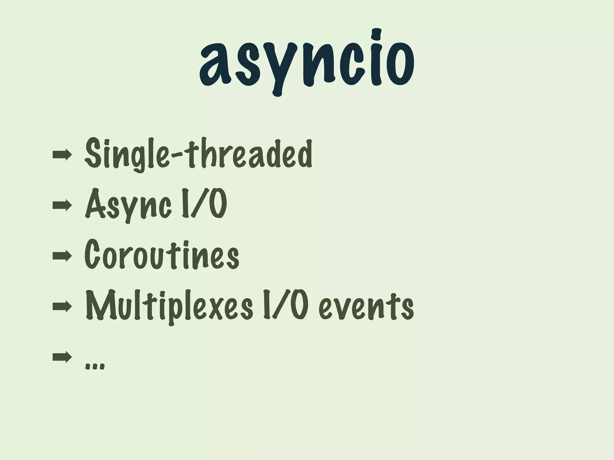 asyncio 
➡ Single-threaded 
➡ Async I/O 
➡ Coroutines 
➡ Multiplexes I/O events 
➡ … 
 
