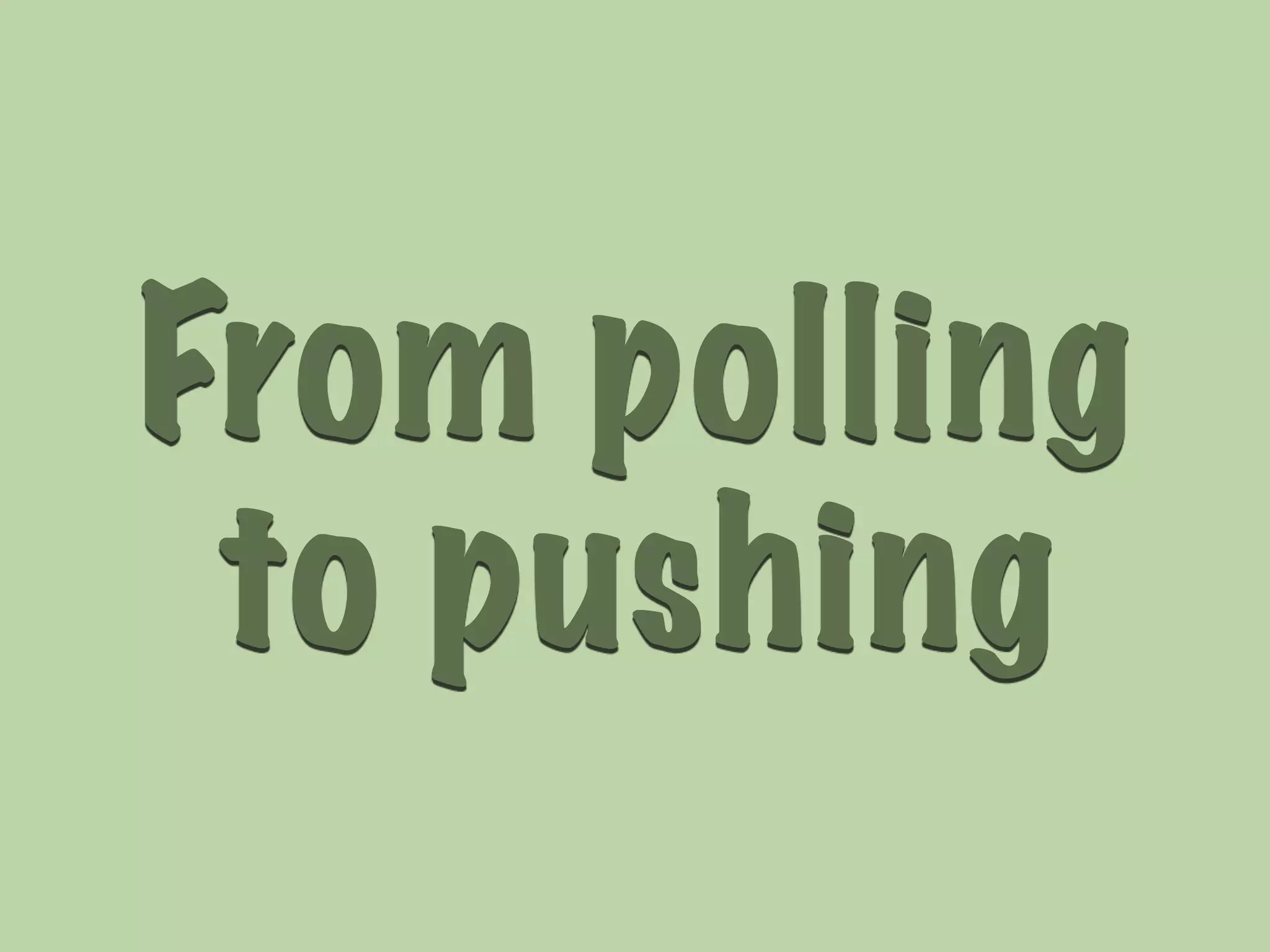 From polling 
to pushing 
 
