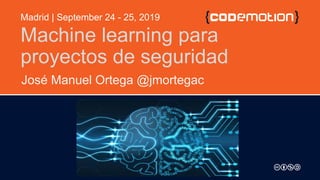 Machine learning para
proyectos de seguridad
José Manuel Ortega @jmortegac
Madrid | September 24 - 25, 2019
 