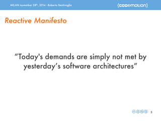 MILAN november 28th, 2014 - Roberto Bentivoglio 
3 
Reactive Manifesto 
“Today's demands are simply not met by 
yesterday’s software architectures” 
 