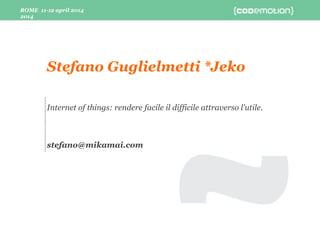ROME 11-12 april
2014
ROME 11-12 april 2014
Internet of things: rendere facile il difficile attraverso l'utile.
stefano@mikamai.com
Stefano Guglielmetti *Jeko
 