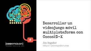 Desarrollar un
videojuego móvil
multiplataforma con
Cocos2D-X
Jon Segador
http://jonsegador.comMADRID · NOV 27-28 · 2015
 
