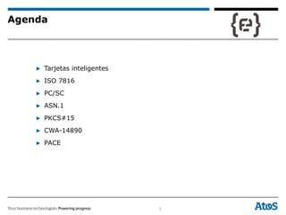 3
Agenda
▶ Tarjetas inteligentes
▶ ISO 7816
▶ PC/SC
▶ ASN.1
▶ PKCS#15
▶ CWA-14890
▶ PACE
 