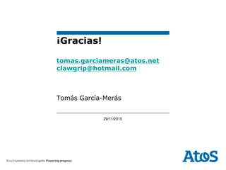 29/11/2015
Tomás García-Merás
¡Gracias!
tomas.garciameras@atos.net
clawgrip@hotmail.com
 