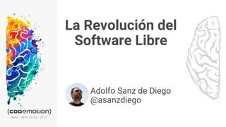 La Revolución del Software Libre · @asanzdiegoMAD · NOV 24-25 · 2017
La Revolución del
Software Libre
1
Adolfo Sanz de Diego
@asanzdiego
 