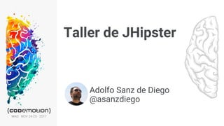 MAD · NOV 24-25 · 2017
Taller de JHipster
1
Adolfo Sanz de Diego
@asanzdiego
 