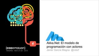 Akka.Net: El modelo de
programación con actores
Javier García Magna @ndsrfMADRID · NOV 27-28 · 2015
 