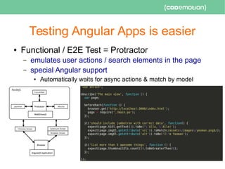 Testing Angular Apps is easier
● Functional / E2E Test = Protractor
– emulates user actions / search elements in the page
– special Angular support
● Automatically waits for async actions & match by model
 