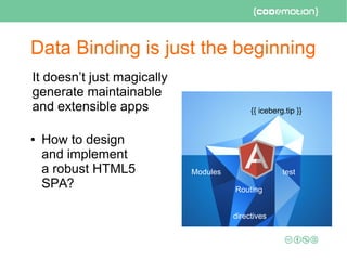 Data Binding is just the beginning
It doesn’t just magically
generate maintainable
and extensible apps
● How to design
and implement
a robust HTML5
SPA?
{{ iceberg.tip }}
Modules test
Routing
directives
 