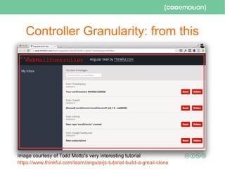 Controller Granularity: from this
Image courtesy of Todd Motto's very interesting tutorial
https://www.thinkful.com/learn/angularjs-tutorial-build-a-gmail-clone
    WebMailController
 