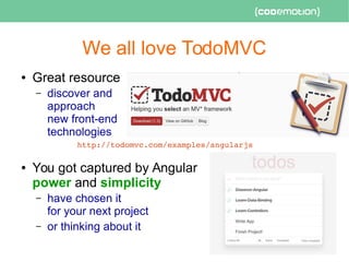 We all love TodoMVC
● Great resource
– discover and
approach
new front-end
technologies
http://todomvc.com/examples/angularjs   
● You got captured by Angular
power and simplicity
– have chosen it
for your next project
– or thinking about it
 