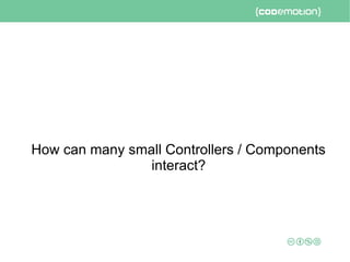 How can many small Controllers / Components
interact?
 