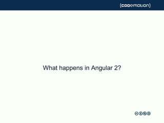 What happens in Angular 2?
 