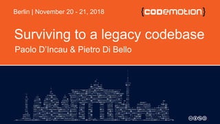 Surviving to a legacy codebase
Paolo D’Incau & Pietro Di Bello
Berlin | November 20 - 21, 2018
 