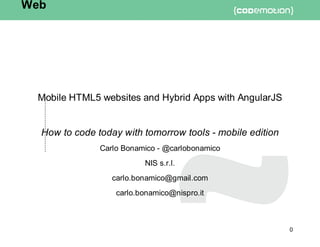 Mobile	HTML5	websites	and	Hybrid	Apps	with	AngularJS
How	to	code	today	with	tomorrow	tools	-	mobile	edition
Carlo	Bonamico	-	@carlobonamico
NIS	s.r.l.
carlo.bonamico@gmail.com
carlo.bonamico@nispro.it
Web
0
 