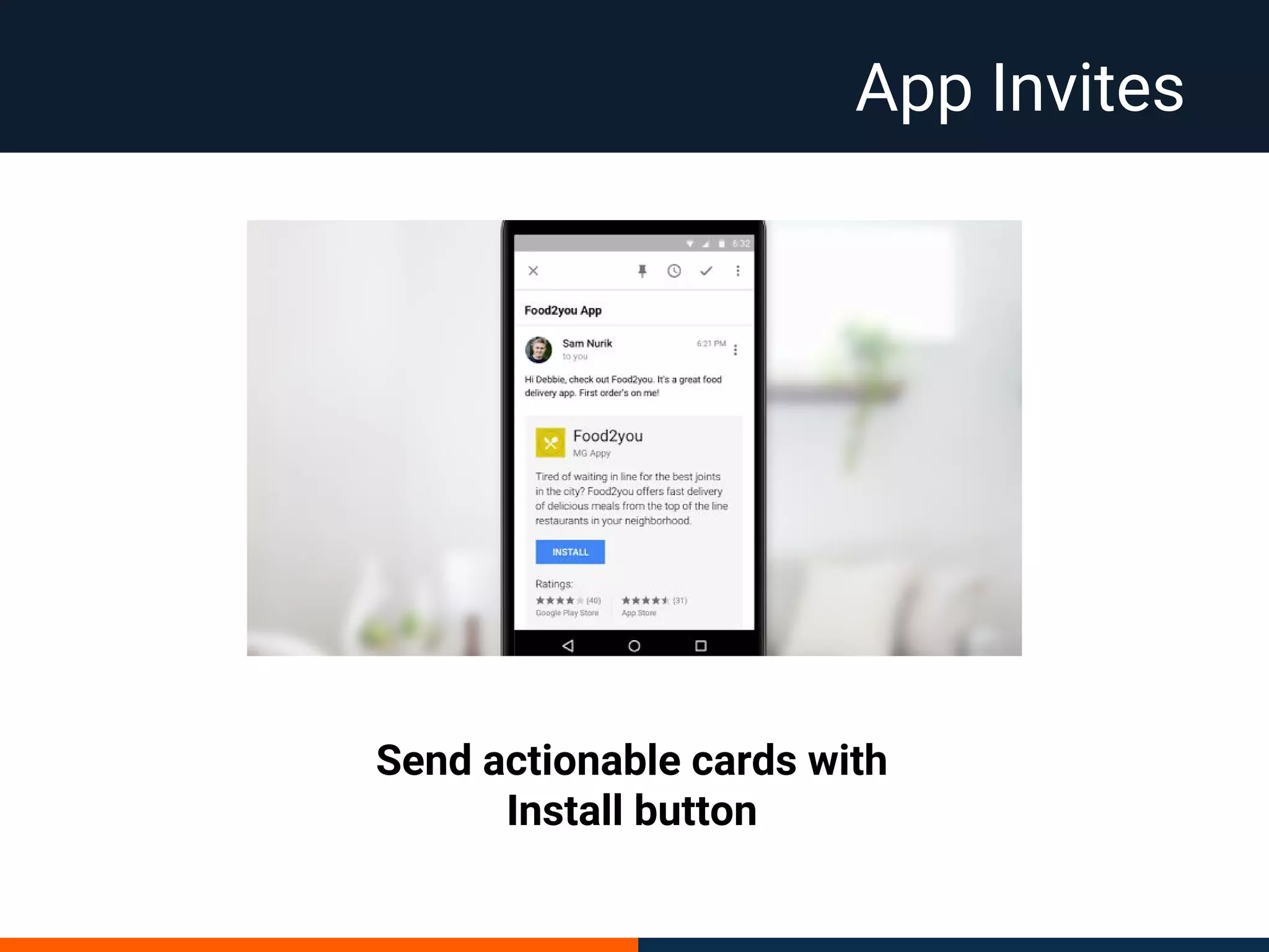 App Invites
Send actionable cards with
Install button
 