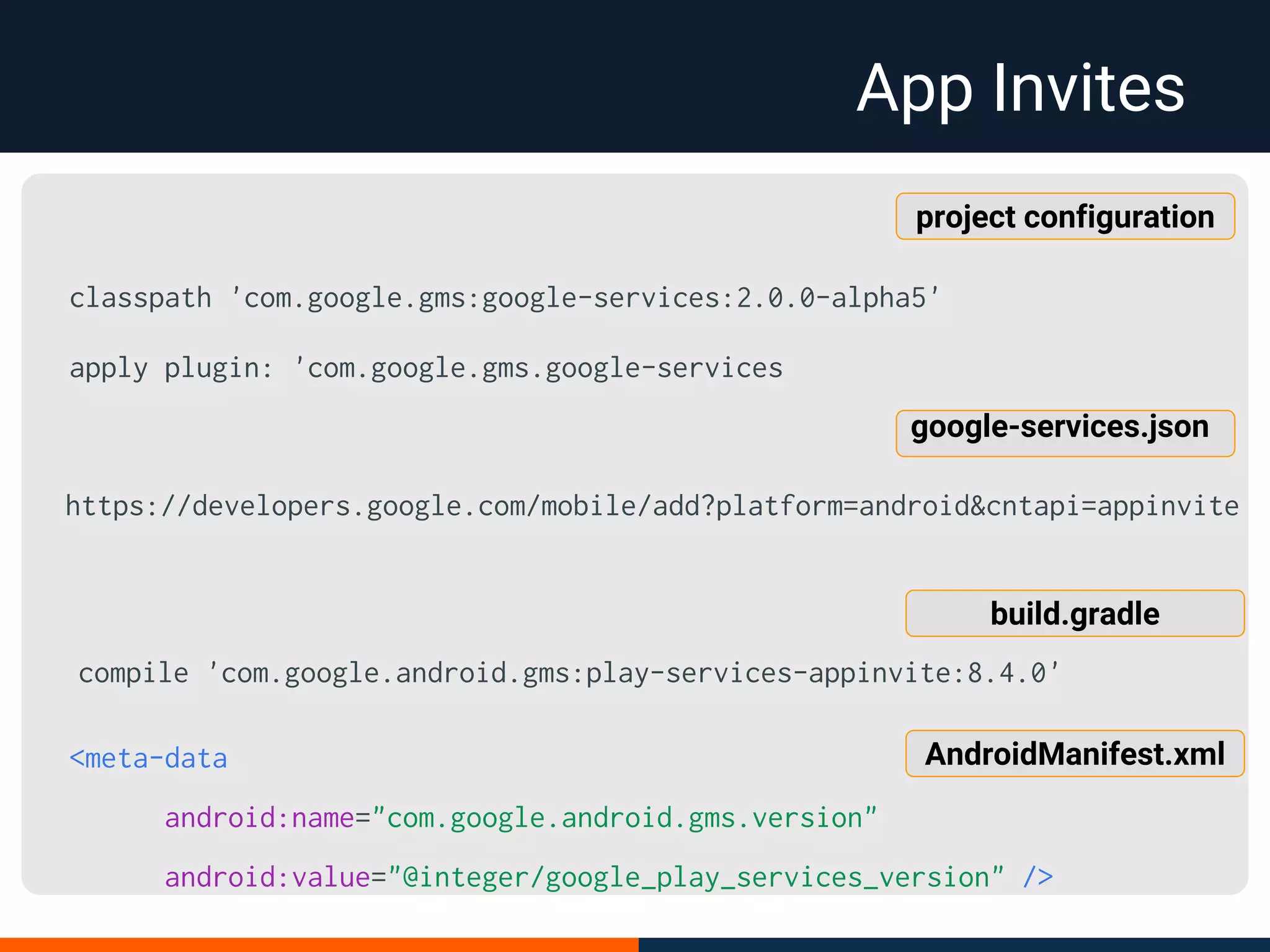 App Invites
classpath 'com.google.gms:google-services:2.0.0-alpha5'
apply plugin: 'com.google.gms.google-services
<meta-data
android:name="com.google.android.gms.version"
android:value="@integer/google_play_services_version" />
AndroidManifest.xml
build.gradle
compile 'com.google.android.gms:play-services-appinvite:8.4.0'
project configuration
https://developers.google.com/mobile/add?platform=android&cntapi=appinvite
google-services.json
 
