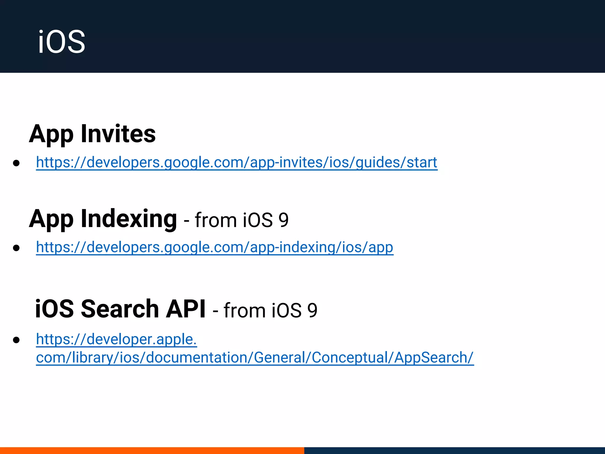 iOS
App Invites
● https://developers.google.com/app-invites/ios/guides/start
App Indexing - from iOS 9
● https://developers.google.com/app-indexing/ios/app
● https://developer.apple.
com/library/ios/documentation/General/Conceptual/AppSearch/
iOS Search API - from iOS 9
 
