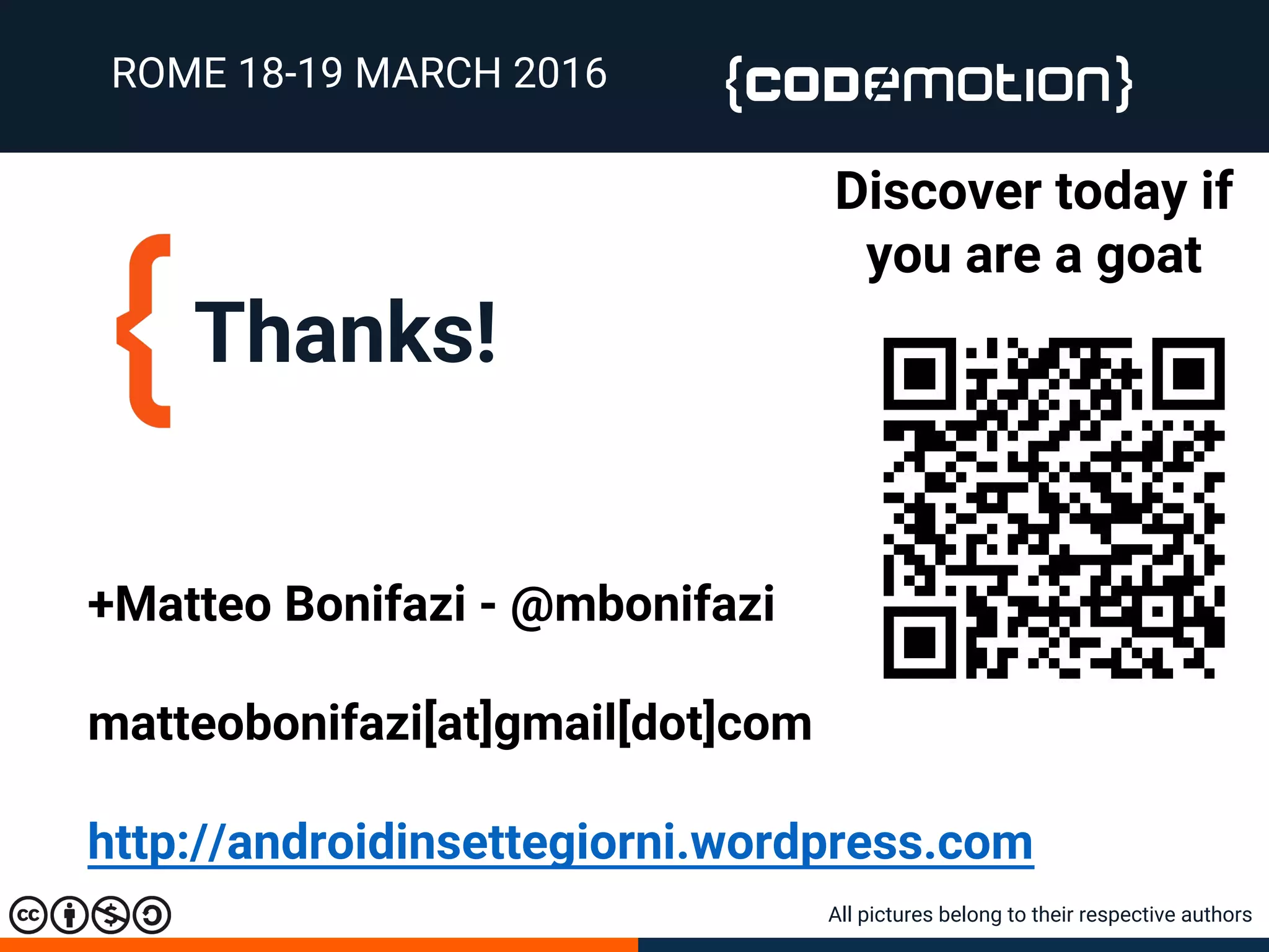 Thanks!
ROME 18-19 MARCH 2016
+Matteo Bonifazi - @mbonifazi
matteobonifazi[at]gmail[dot]com
http://androidinsettegiorni.wordpress.com
All pictures belong to their respective authors
Discover today if
you are a goat
 