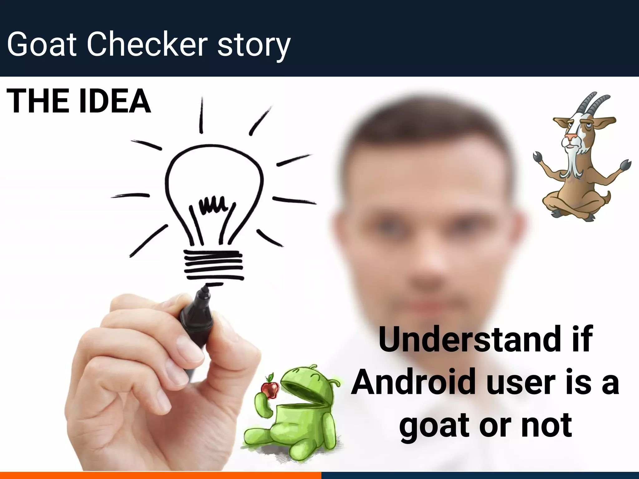 Goat Checker story
THE IDEA
Understand if
Android user is a
goat or not
 