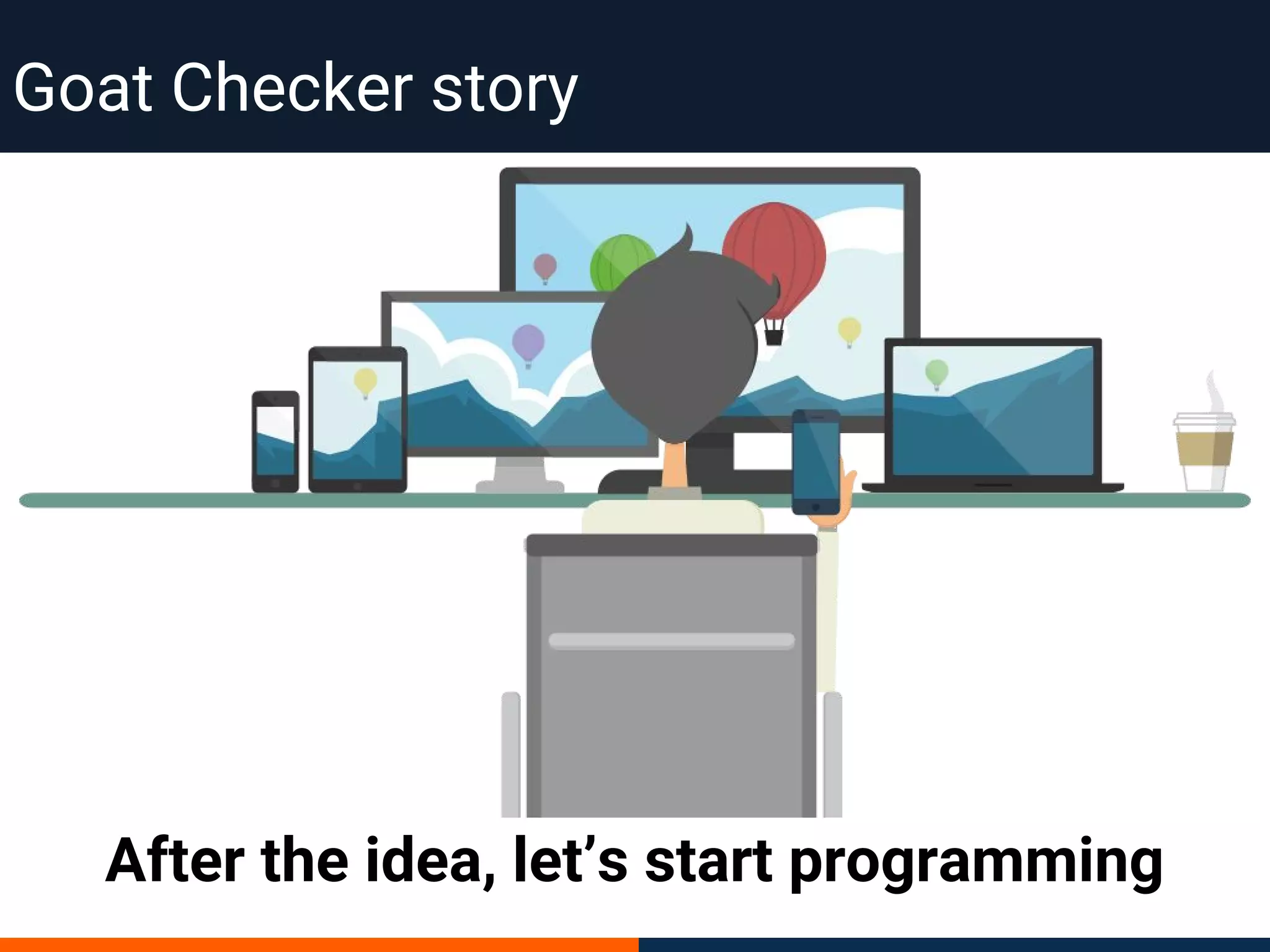 After the idea, let’s start programming
Goat Checker story
 