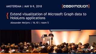 Extend visualization of Microsoft Graph data to
HoloLens applications
Alexander Meijers | 16.10 | room 5
AMSTERDAM | MAY 8-9, 2018
 