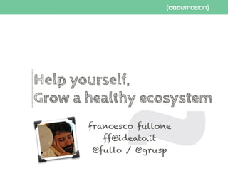 Help yourself,
Grow a healthy ecosystem
francesco fullone
ff@ideato.it
@fullo / @grusp
 