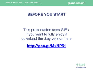 ROME 11-12 april 2014
@giuliano84
- GIULIANO IACOBELLI
This presentation uses GIFs.!
if you want to fully enjoy it !
downl...