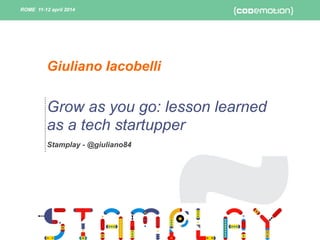 ROME 11-12 april 2014ROME 11-12 april 2014
Grow as you go: lesson learned
as a tech startupper
Stamplay - @giuliano84
Giuliano Iacobelli
 