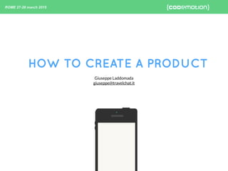 HOW TO CREATE A PRODUCT
Giuseppe Laddomada
giuseppe@travelchat.it
 