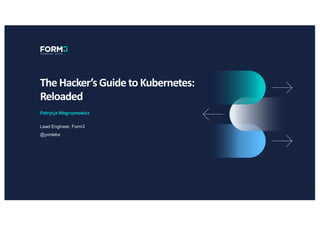 Patrycja Wegrzynowicz
The Hacker’s Guide to Kubernetes:
Reloaded
Lead Engineer, Form3
@yonlabs
 