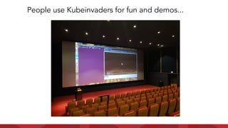 People use Kubeinvaders for fun and demos...
 