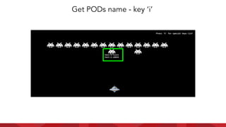 Get PODs name - key ‘i’
 