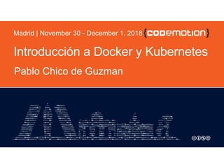 Introducción a Docker y Kubernetes
Pablo Chico de Guzman
Madrid | November 30 - December 1, 2018
 