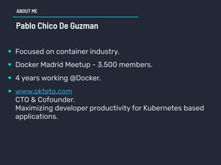 ABOUT ME
Pablo Chico De Guzman
• Focused on container industry.
• Docker Madrid Meetup - 3.500 members.
• 4 years working ...