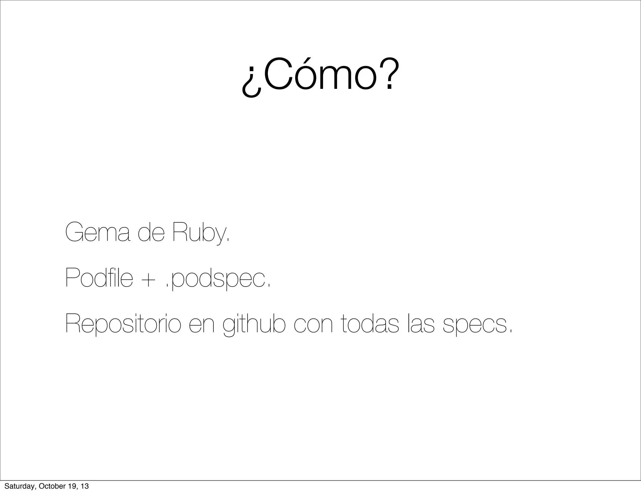 ¿Cómo?

Gema de Ruby.
Podﬁle + .podspec.
Repositorio en github con todas las specs.

Saturday, October 19, 13

 
