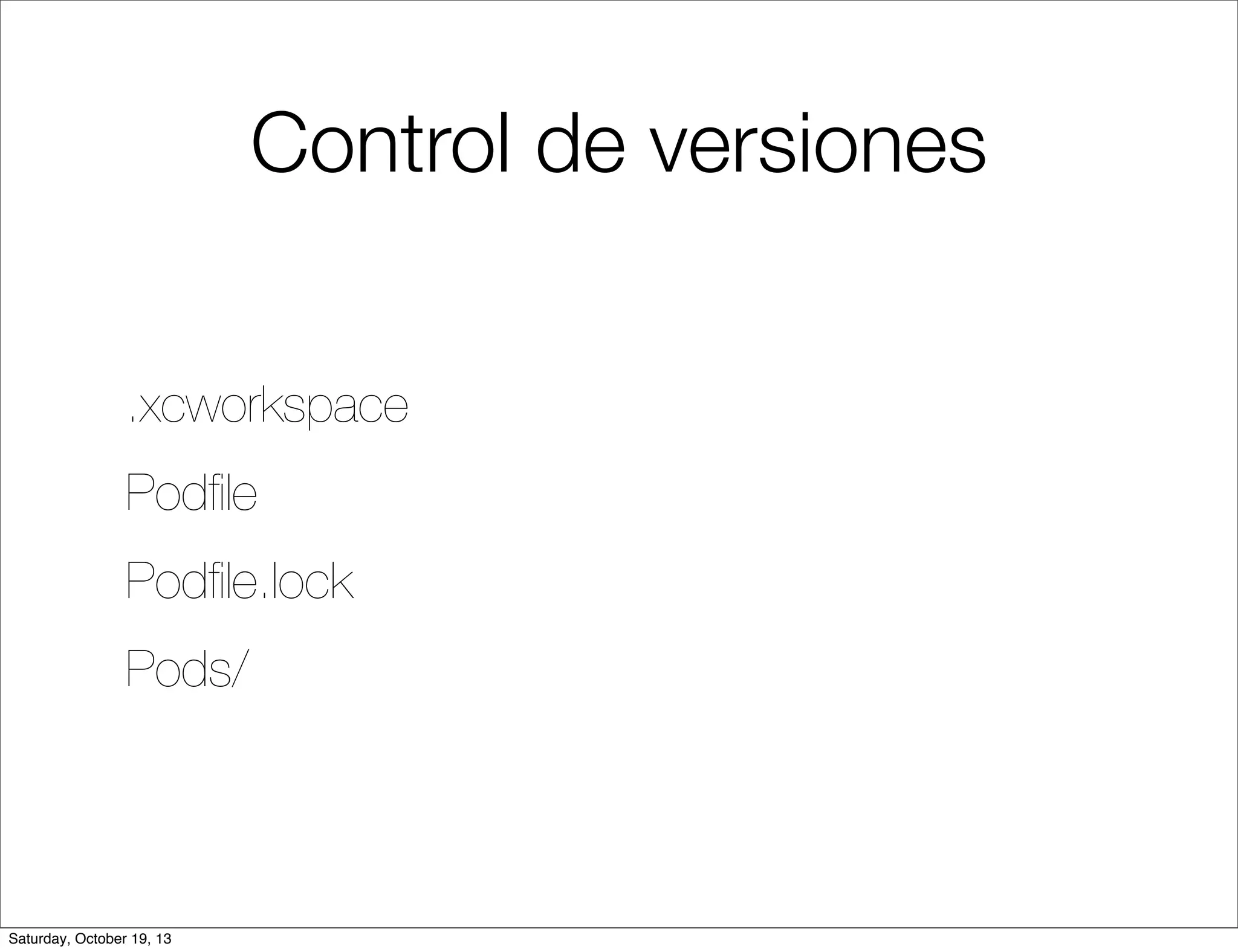 Control de versiones
.xcworkspace
Podﬁle
Podﬁle.lock
Pods/

Saturday, October 19, 13

 